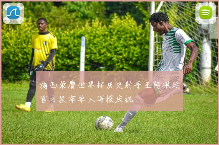 梅西荣膺世界杯历史射手王阿根廷官方发布单人海报庆祝