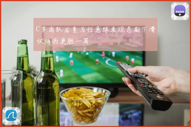 C罗离队后皇马任意球表现急剧下滑仅梅西更胜一筹