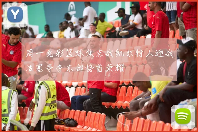 周一竞彩篮球焦点战凯尔特人迎战活塞争夺东部榜首荣耀