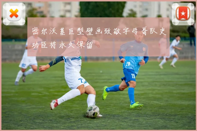 密尔沃基巨型壁画致敬字母哥队史功臣将永久保留