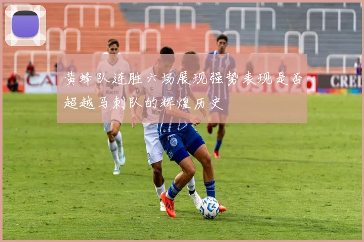 黄蜂队连胜六场展现强势表现是否超越马刺队的辉煌历史