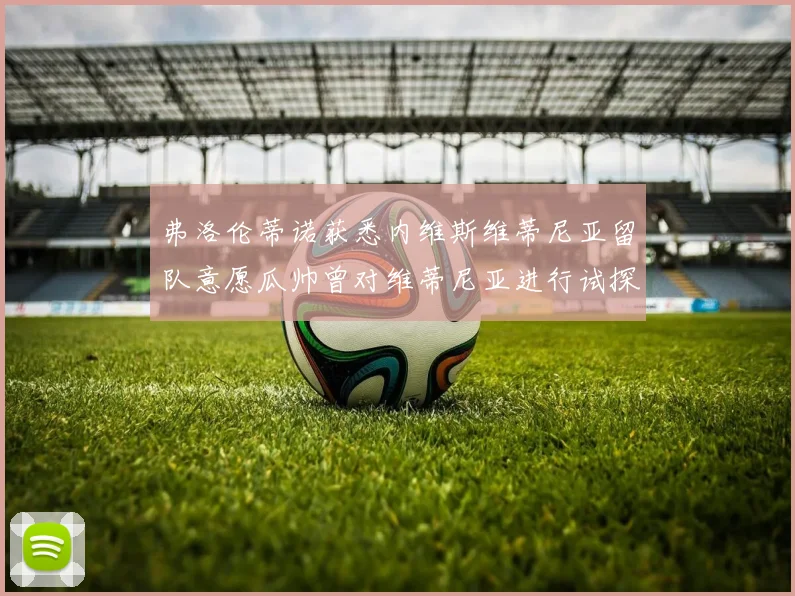 弗洛伦蒂诺获悉内维斯维蒂尼亚留队意愿瓜帅曾对维蒂尼亚进行试探