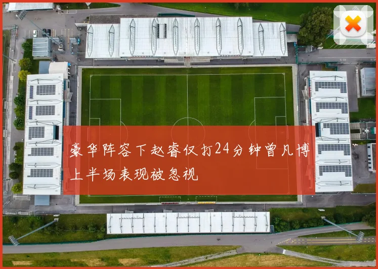 豪华阵容下赵睿仅打24分钟曾凡博上半场表现被忽视