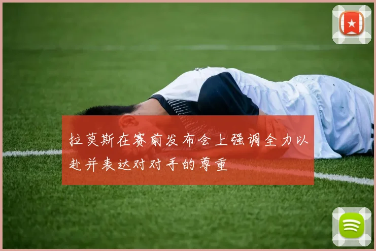 拉莫斯在赛前发布会上强调全力以赴并表达对对手的尊重