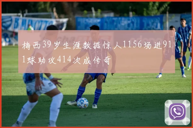 梅西39岁生涯数据惊人1156场进911球助攻414次成传奇